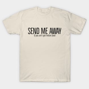 Send me away if you aint got Indian food T-Shirt